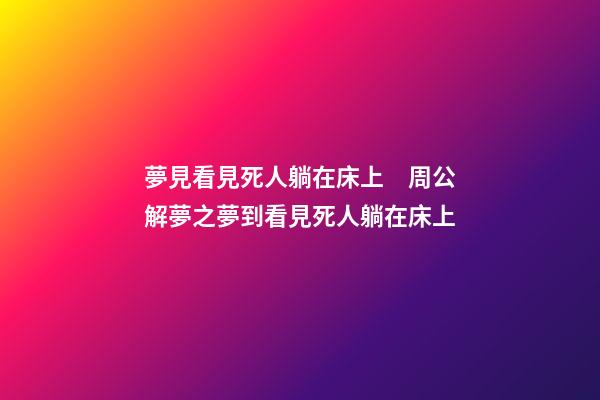 夢見看見死人躺在床上　周公解夢之夢到看見死人躺在床上